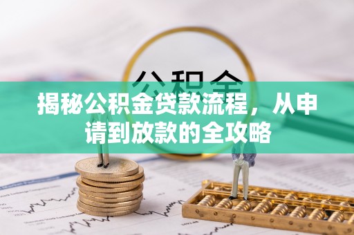 文圣揭秘公积金贷款流程，从申请到放款的全攻略