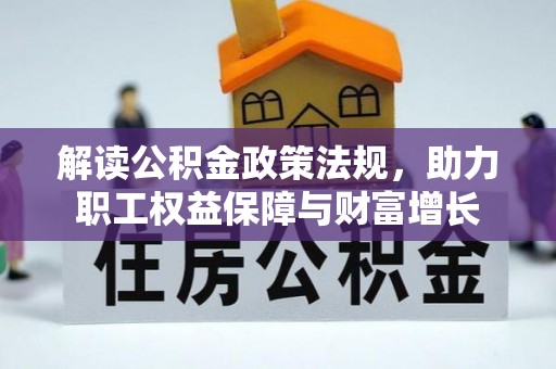 文圣解读公积金政策法规，助力职工权益保障与财富增长