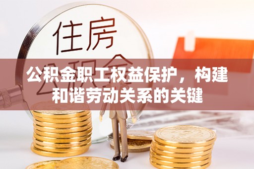 文圣公积金职工权益保护，构建和谐劳动关系的关键