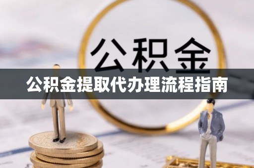 文圣公积金提取代办理流程指南