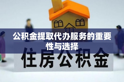 文圣公积金提取代办服务的重要性与选择
