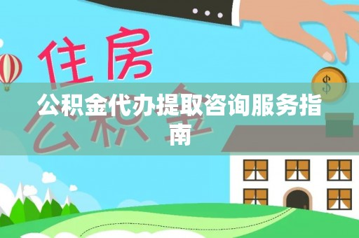 文圣公积金代办提取咨询服务指南
