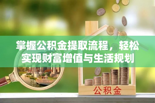文圣掌握公积金提取流程，轻松实现财富增值与生活规划