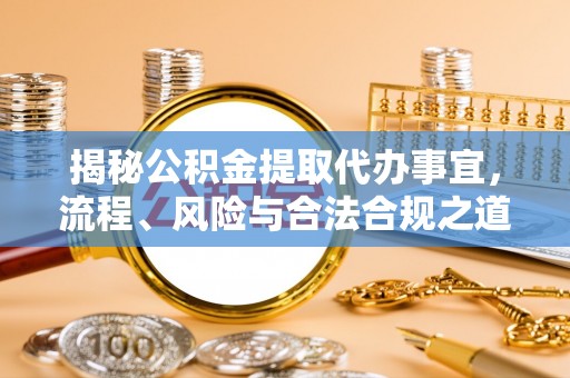 文圣揭秘公积金提取代办事宜，流程、风险与合法合规之道