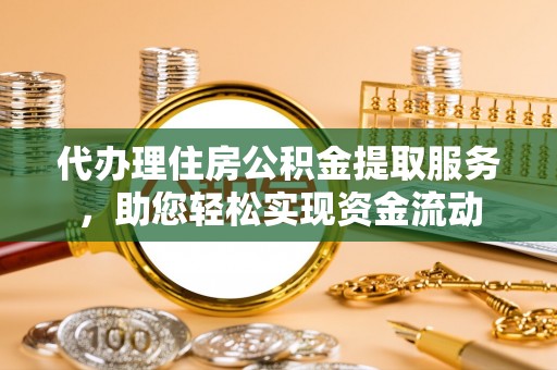 文圣代办理住房公积金提取服务，助您轻松实现资金流动