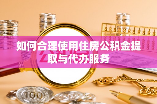 文圣如何合理使用住房公积金提取与代办服务