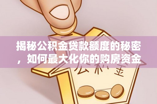 文圣揭秘公积金贷款额度的秘密，如何最大化你的购房资金