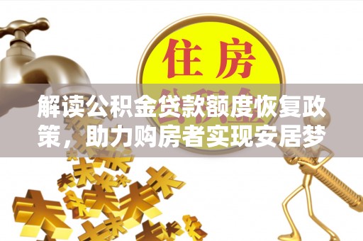 文圣解读公积金贷款额度恢复政策，助力购房者实现安居梦想