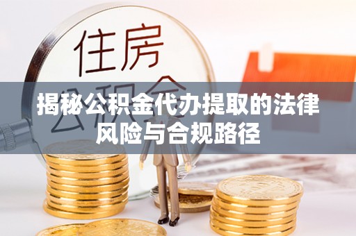 文圣揭秘公积金代办提取的法律风险与合规路径