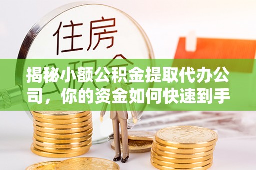 文圣揭秘小额公积金提取代办公司，你的资金如何快速到手？