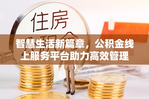 文圣智慧生活新篇章，公积金线上服务平台助力高效管理