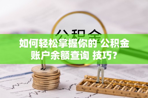文圣如何轻松掌握你的 公积金账户余额查询 技巧？