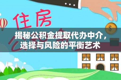 文圣揭秘公积金提取代办中介，选择与风险的平衡艺术