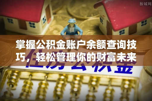 文圣掌握公积金账户余额查询技巧，轻松管理你的财富未来