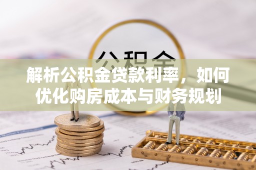 文圣解析公积金贷款利率，如何优化购房成本与财务规划