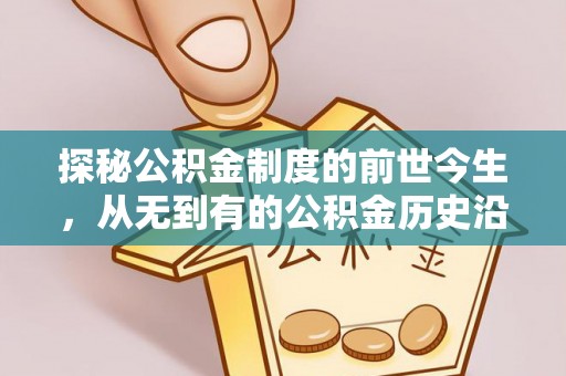 文圣探秘公积金制度的前世今生，从无到有的公积金历史沿革之旅