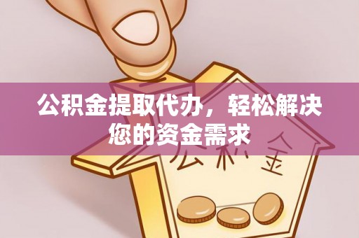 文圣公积金提取代办，轻松解决您的资金需求