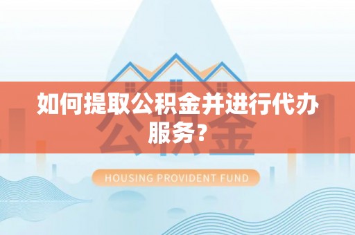 文圣如何提取公积金并进行代办服务？