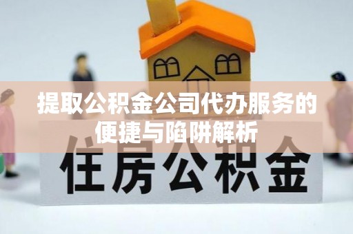 文圣提取公积金公司代办服务的便捷与陷阱解析