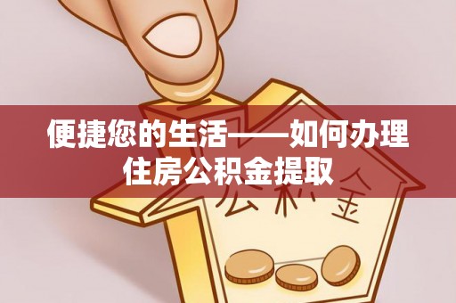 文圣便捷您的生活——如何办理住房公积金提取