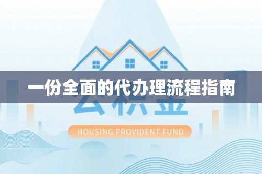 文圣一份全面的代办理流程指南