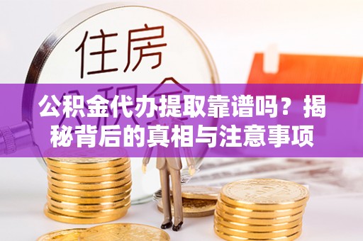 文圣公积金代办提取靠谱吗？揭秘背后的真相与注意事项