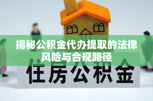 文圣揭秘公积金代办提取的法律风险与合规路径