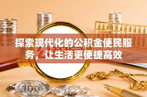文圣探索现代化的公积金便民服务，让生活更便捷高效