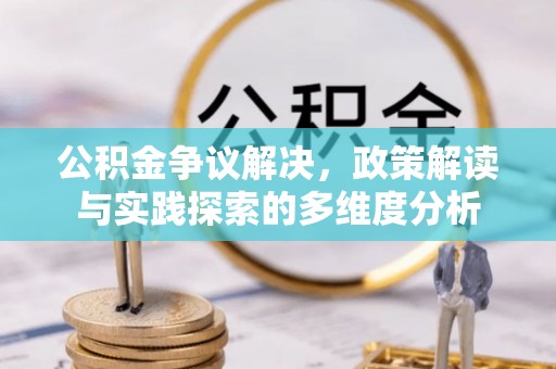 文圣公积金争议解决，政策解读与实践探索的多维度分析