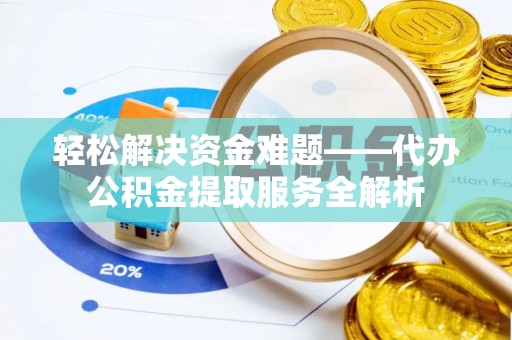 文圣轻松解决资金难题——代办公积金提取服务全解析