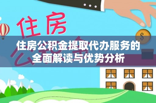 文圣住房公积金提取代办服务的全面解读与优势分析