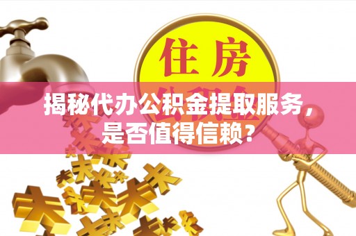 文圣揭秘代办公积金提取服务，是否值得信赖？