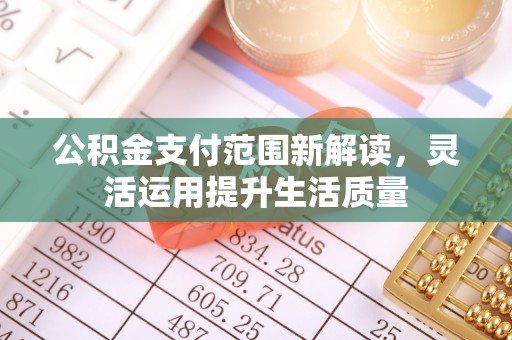 文圣公积金支付范围新解读，灵活运用提升生活质量