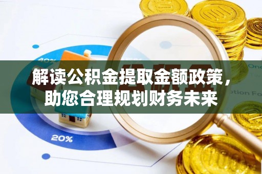 文圣解读公积金提取金额政策，助您合理规划财务未来