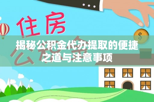 文圣揭秘公积金代办提取的便捷之道与注意事项