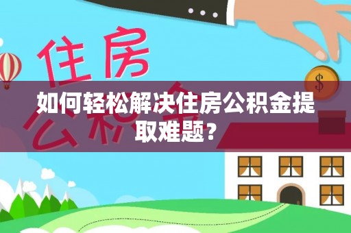 文圣如何轻松解决住房公积金提取难题？