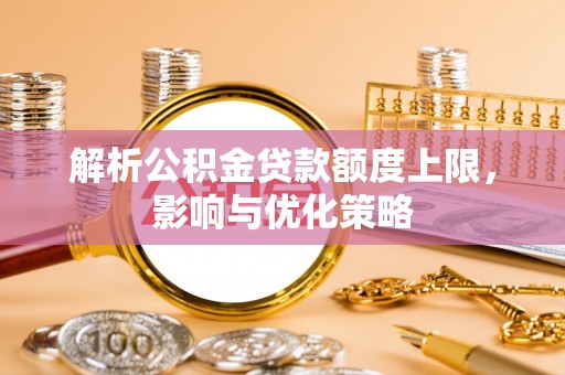 文圣解析公积金贷款额度上限，影响与优化策略