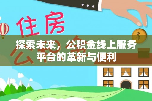 文圣探索未来，公积金线上服务平台的革新与便利