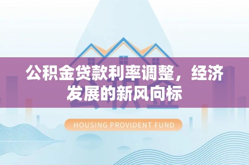 文圣公积金贷款利率调整，经济发展的新风向标