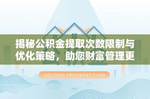 文圣揭秘公积金提取次数限制与优化策略，助您财富管理更高效
