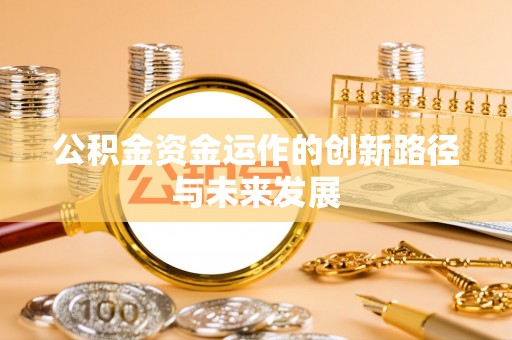 文圣公积金资金运作的创新路径与未来发展