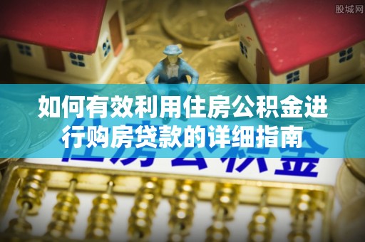 文圣如何有效利用住房公积金进行购房贷款的详细指南