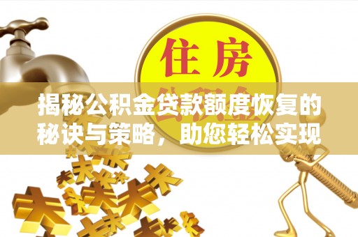 文圣揭秘公积金贷款额度恢复的秘诀与策略，助您轻松实现购房梦想