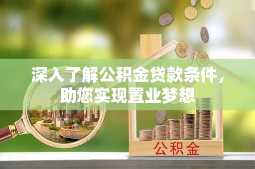 文圣深入了解公积金贷款条件，助您实现置业梦想