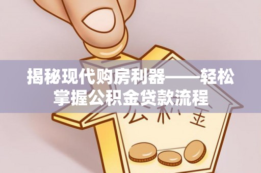 文圣揭秘现代购房利器——轻松掌握公积金贷款流程