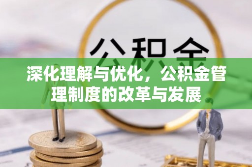 文圣深化理解与优化，公积金管理制度的改革与发展