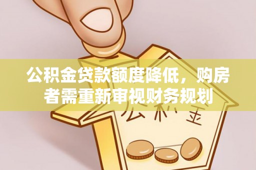 文圣公积金贷款额度降低，购房者需重新审视财务规划