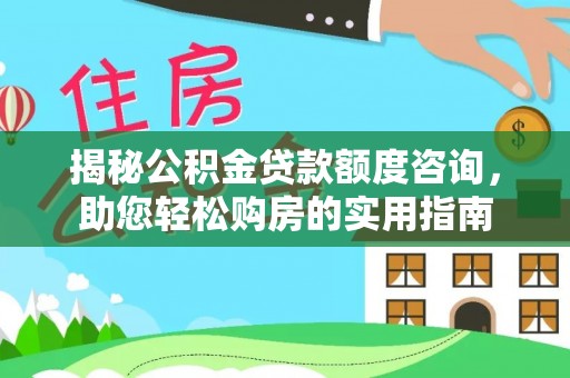 文圣揭秘公积金贷款额度咨询，助您轻松购房的实用指南