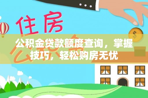 文圣公积金贷款额度查询，掌握技巧，轻松购房无忧