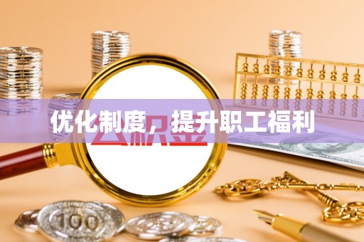 文圣优化制度，提升职工福利